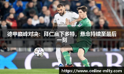 德甲巅峰对决：拜仁赢下多特，悬念持续至最后一刻