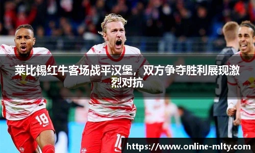 莱比锡红牛客场战平汉堡，双方争夺胜利展现激烈对抗