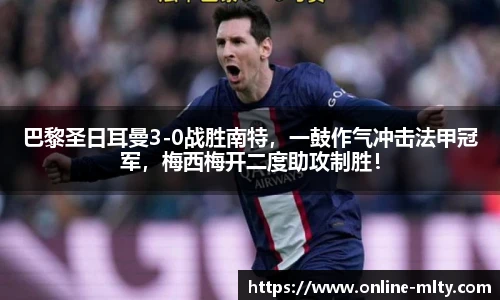 巴黎圣日耳曼3-0战胜南特，一鼓作气冲击法甲冠军，梅西梅开二度助攻制胜！