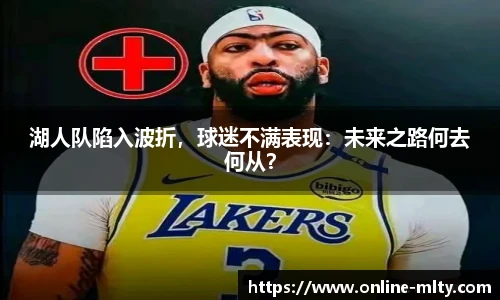 湖人队陷入波折，球迷不满表现：未来之路何去何从？