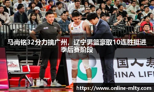 马尚铭32分力擒广州，辽宁男篮豪取10连胜挺进季后赛阶段
