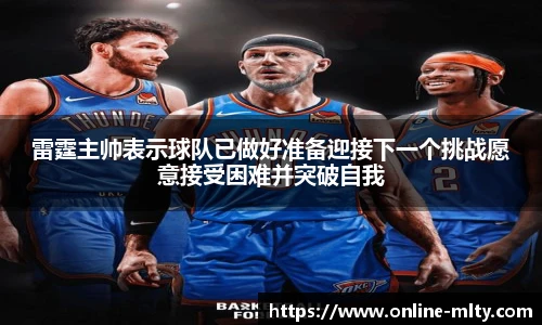 雷霆主帅表示球队已做好准备迎接下一个挑战愿意接受困难并突破自我