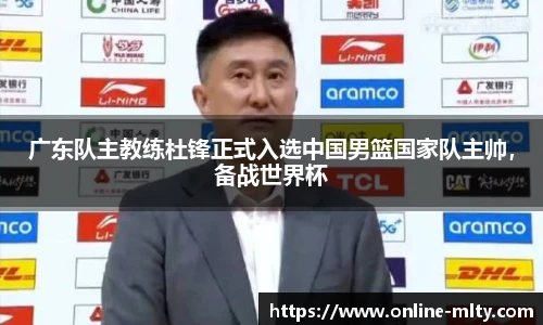 广东队主教练杜锋正式入选中国男篮国家队主帅，备战世界杯
