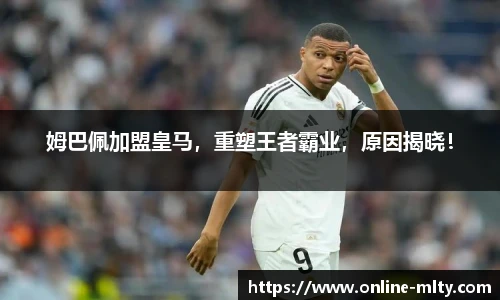 姆巴佩加盟皇马，重塑王者霸业，原因揭晓！