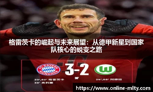 格雷茨卡的崛起与未来展望：从德甲新星到国家队核心的蜕变之路