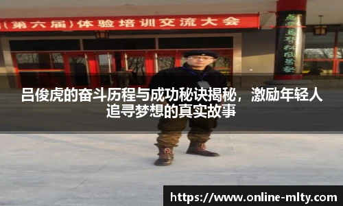 吕俊虎的奋斗历程与成功秘诀揭秘，激励年轻人追寻梦想的真实故事
