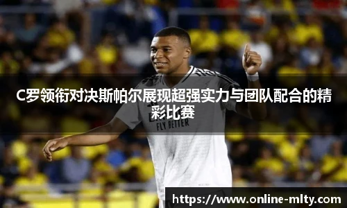 C罗领衔对决斯帕尔展现超强实力与团队配合的精彩比赛